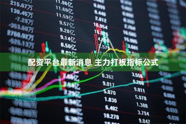 配资平台最新消息 主力打板指标公式