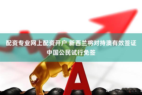 配资专业网上配资开户 新西兰将对持澳有效签证中国公民试行免签