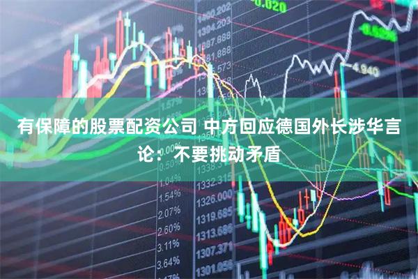 有保障的股票配资公司 中方回应德国外长涉华言论：不要挑动矛盾