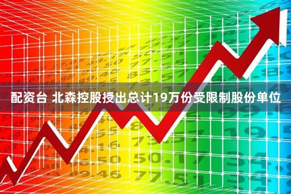 配资台 北森控股授出总计19万份受限制股份单位