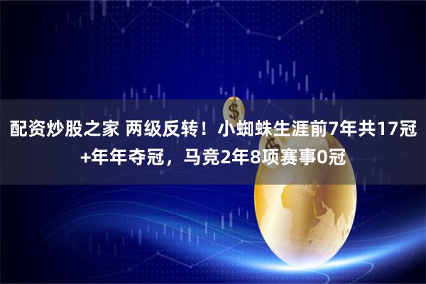 配资炒股之家 两级反转！小蜘蛛生涯前7年共17冠+年年夺冠，马竞2年8项赛事0冠
